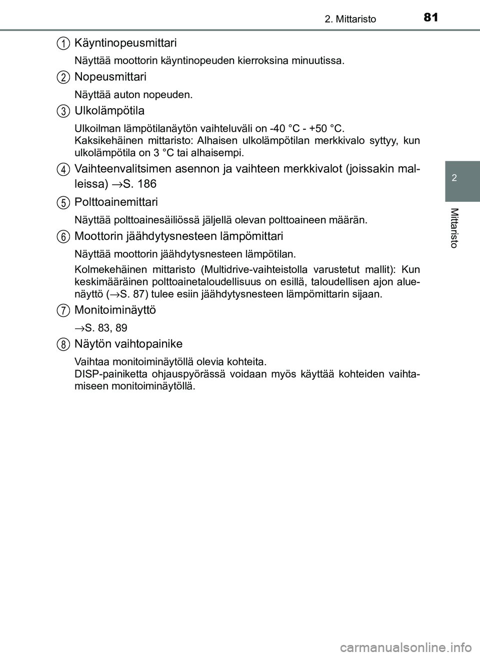 TOYOTA AURIS 2018 Omistajan Käsikirja (in Finnish) 812. Mittaristo
OM12M54FI
2
Mittaristo
Käyntinopeusmittari
Näyttää moottorin käyntinopeuden kierroksina minuutissa.
Nopeusmittari
Näyttää auton nopeuden.
Ulkolämpötila
Ulkoilman lämpötilan TOYOTA AURIS 2018 Omistajan Käsikirja (in Finnish) 812. Mittaristo
OM12M54FI
2
Mittaristo
Käyntinopeusmittari
Näyttää moottorin käyntinopeuden kierroksina minuutissa.
Nopeusmittari
Näyttää auton nopeuden.
Ulkolämpötila
Ulkoilman lämpötilan