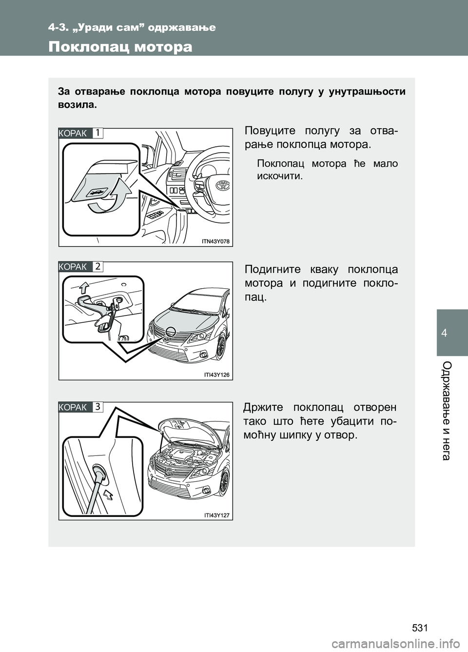 TOYOTA AVENSIS 2013  Priručnik (in Serbian) Одржавање и нега
531
4
За отварање поклопца мотора повуците полугу у унутрашњости 
возила.
4-3. „Уради сам” одрж