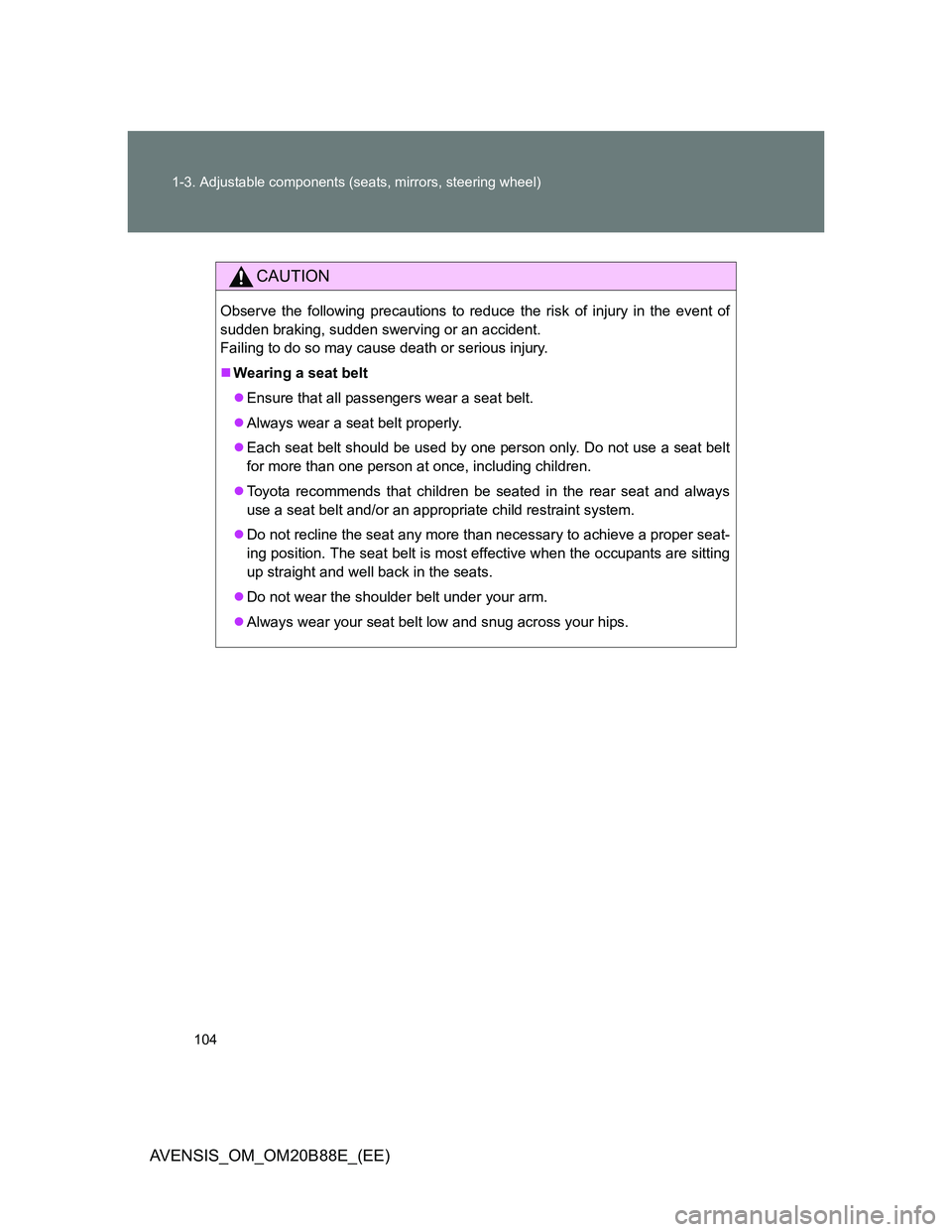 TOYOTA AVENSIS 2014  Owners Manual (in English) 104 1-3. Adjustable components (seats, mirrors, steering wheel)
AVENSIS_OM_OM20B88E_(EE)
CAUTION
Observe the following precautions to reduce the risk of injury in the event of
sudden braking, sudden s