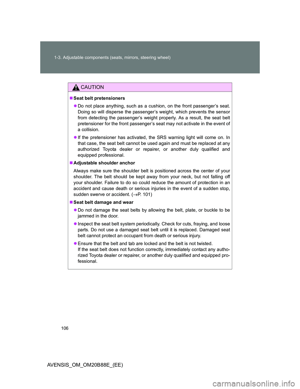 TOYOTA AVENSIS 2014  Owners Manual (in English) 106 1-3. Adjustable components (seats, mirrors, steering wheel)
AVENSIS_OM_OM20B88E_(EE)
CAUTION
Seat belt pretensioners
Do not place anything, such as a cushion, on the front passenger’s seat