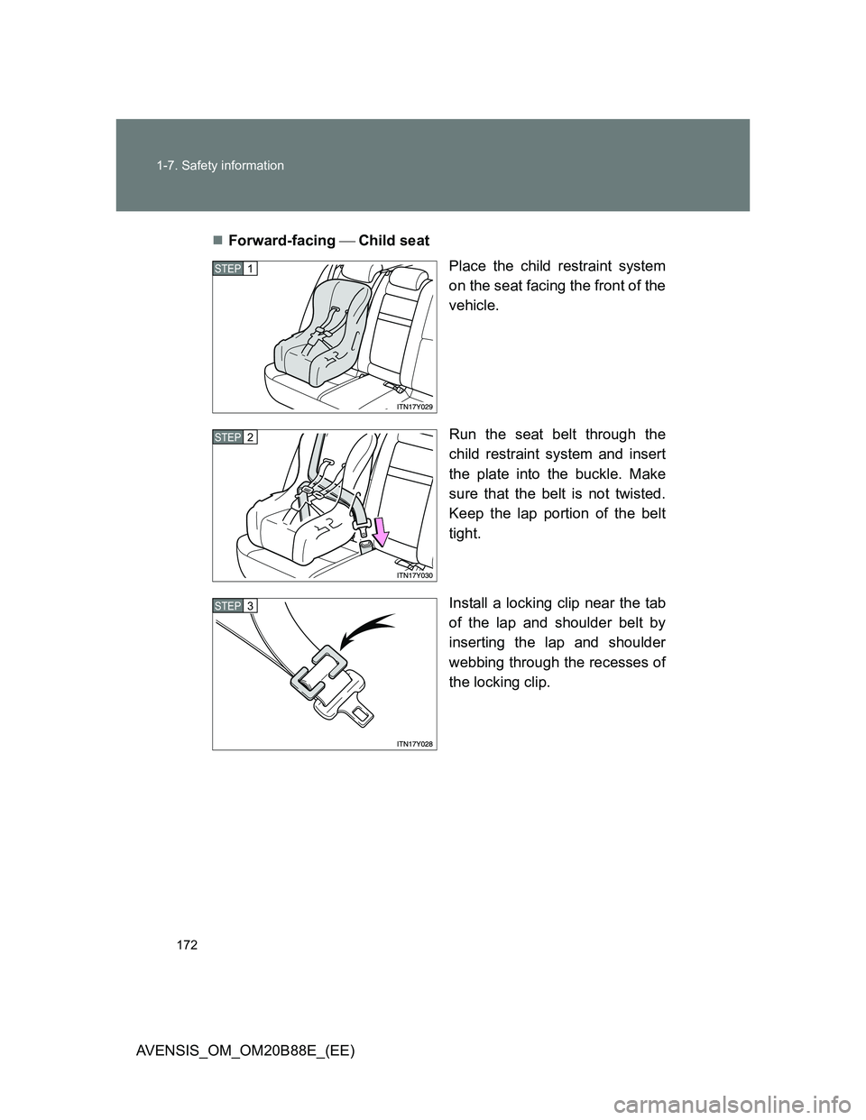 TOYOTA AVENSIS 2014  Owners Manual (in English) 172 1-7. Safety information
AVENSIS_OM_OM20B88E_(EE)Forward-facing Child seat
Place the child restraint system
on the seat facing the front of the
vehicle.
Run the seat belt through the
child