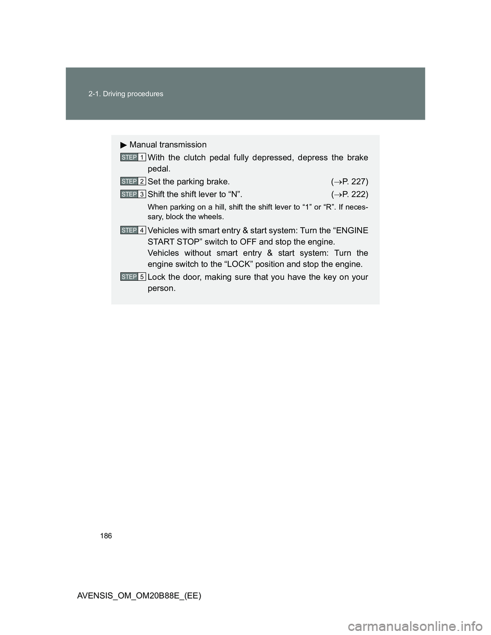 TOYOTA AVENSIS 2014  Owners Manual (in English) 186 2-1. Driving procedures
AVENSIS_OM_OM20B88E_(EE)
Manual transmission
With the clutch pedal fully depressed, depress the brake
pedal.
Set the parking brake.  (P. 227)
Shift the shift lever to 