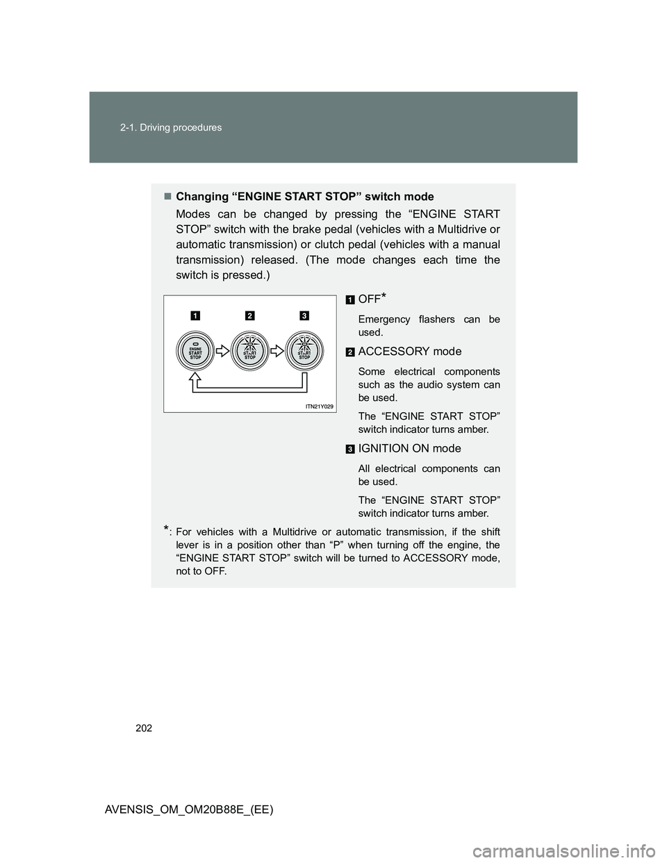 TOYOTA AVENSIS 2014  Owners Manual (in English) 202 2-1. Driving procedures
AVENSIS_OM_OM20B88E_(EE)
Changing “ENGINE START STOP” switch mode
Modes can be changed by pressing the “ENGINE START
STOP” switch with the brake pedal (vehicles 