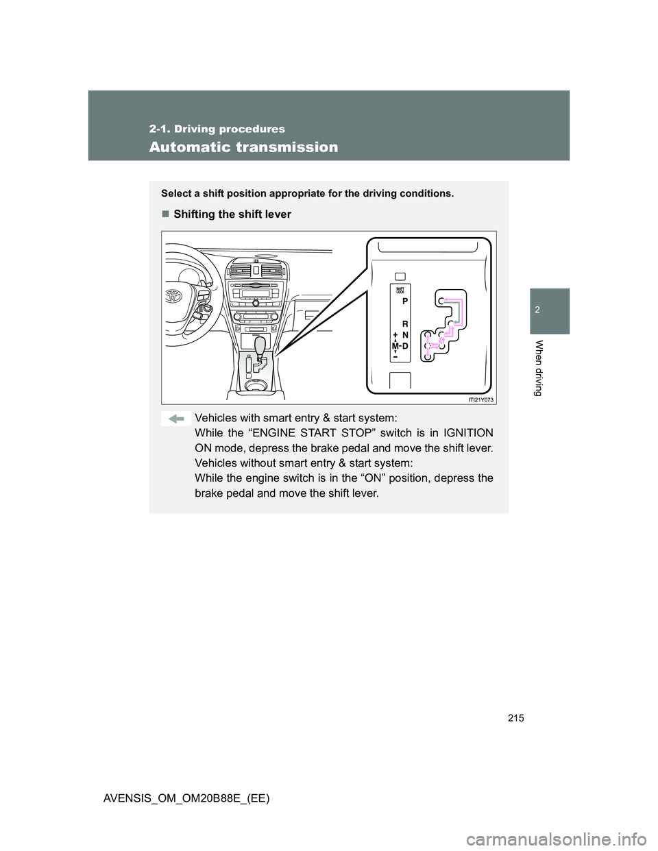 TOYOTA AVENSIS 2014  Owners Manual (in English) 215
2-1. Driving procedures
2
When driving
AVENSIS_OM_OM20B88E_(EE)
Automatic transmission
Select a shift position appropriate for the driving conditions.
Shifting the shift lever
Vehicles with sma
