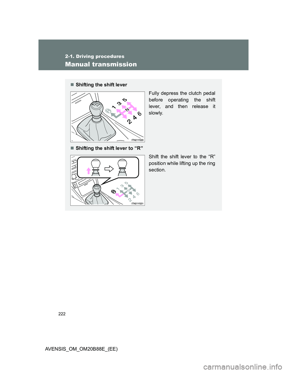 TOYOTA AVENSIS 2014  Owners Manual (in English) 222
2-1. Driving procedures
AVENSIS_OM_OM20B88E_(EE)
Manual transmission
Shifting the shift lever 
Fully depress the clutch pedal
before operating the shift
lever, and then release it
slowly.
Sh