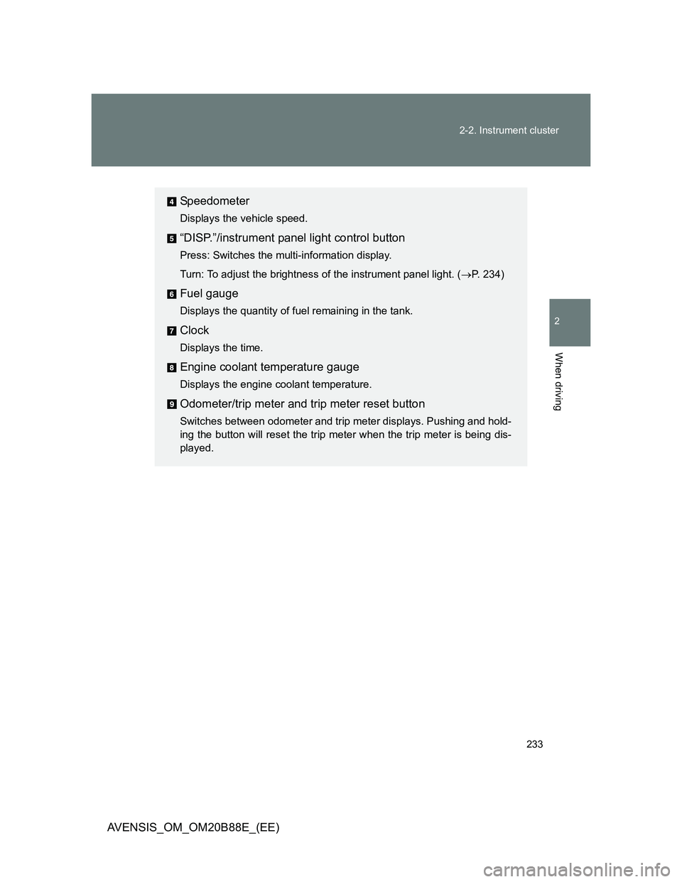 TOYOTA AVENSIS 2014  Owners Manual (in English) 233 2-2. Instrument cluster
2
When driving
AVENSIS_OM_OM20B88E_(EE)
Speedometer
Displays the vehicle speed.
“DISP.”/instrument panel light control button
Press: Switches the multi-information disp