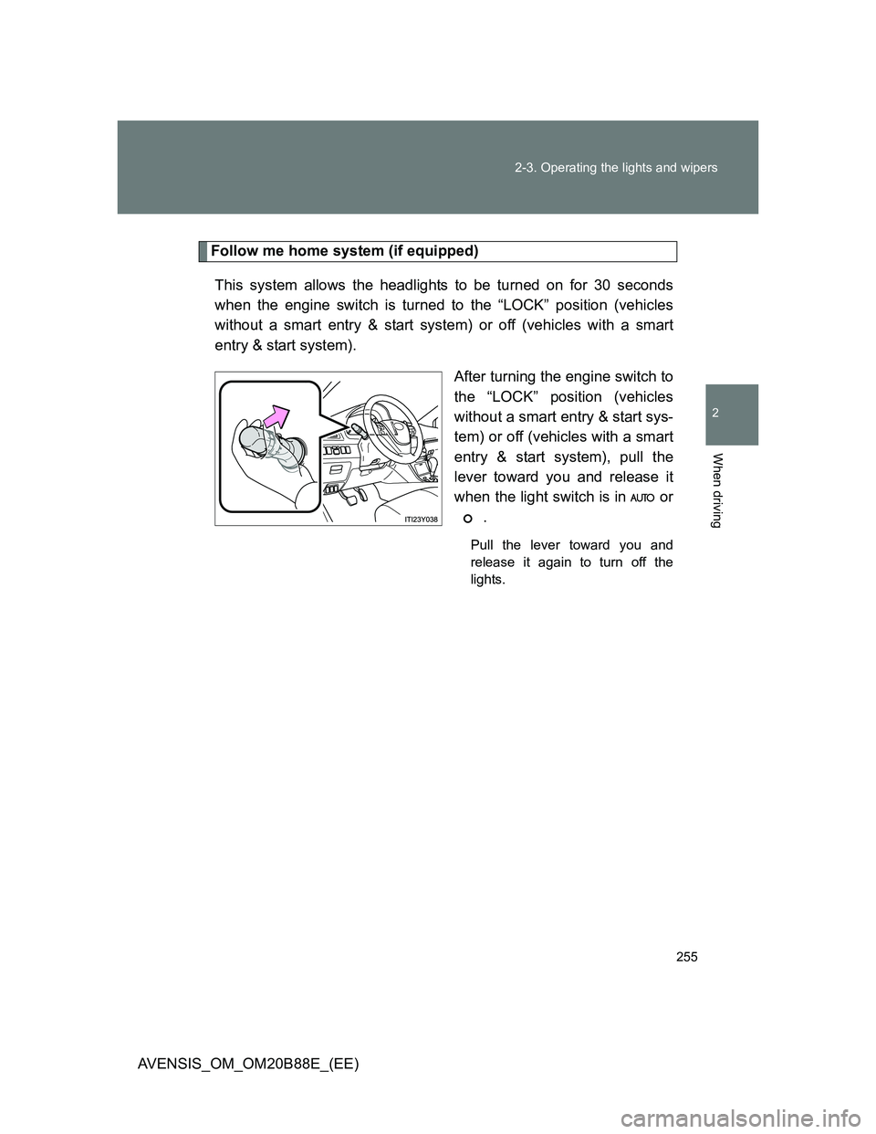 TOYOTA AVENSIS 2014  Owners Manual (in English) 255 2-3. Operating the lights and wipers
2
When driving
AVENSIS_OM_OM20B88E_(EE)
Follow me home system (if equipped)
This system allows the headlights to be turned on for 30 seconds
when the engine sw