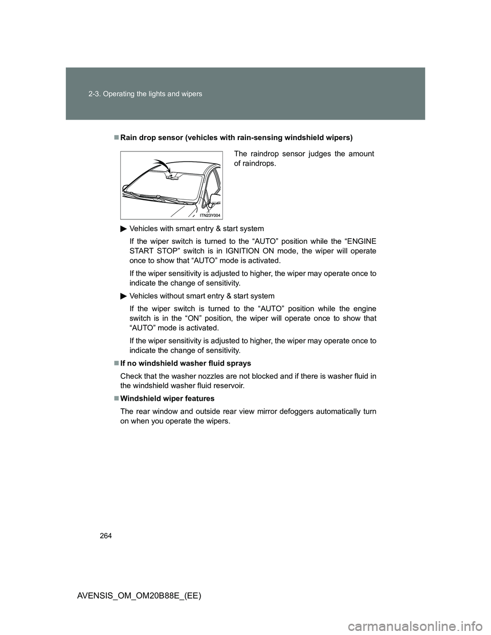 TOYOTA AVENSIS 2014  Owners Manual (in English) 264 2-3. Operating the lights and wipers
AVENSIS_OM_OM20B88E_(EE)
Rain drop sensor (vehicles with rain-sensing windshield wipers)
Vehicles with smart entry & start system
If the wiper switch is tur