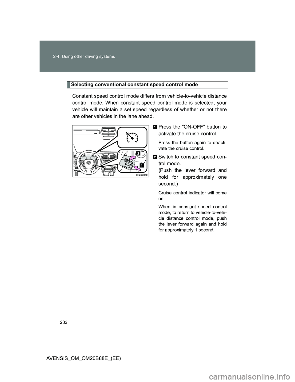 TOYOTA AVENSIS 2014  Owners Manual (in English) 282 2-4. Using other driving systems
AVENSIS_OM_OM20B88E_(EE)
Selecting conventional constant speed control mode
Constant speed control mode differs from vehicle-to-vehicle distance
control mode. When