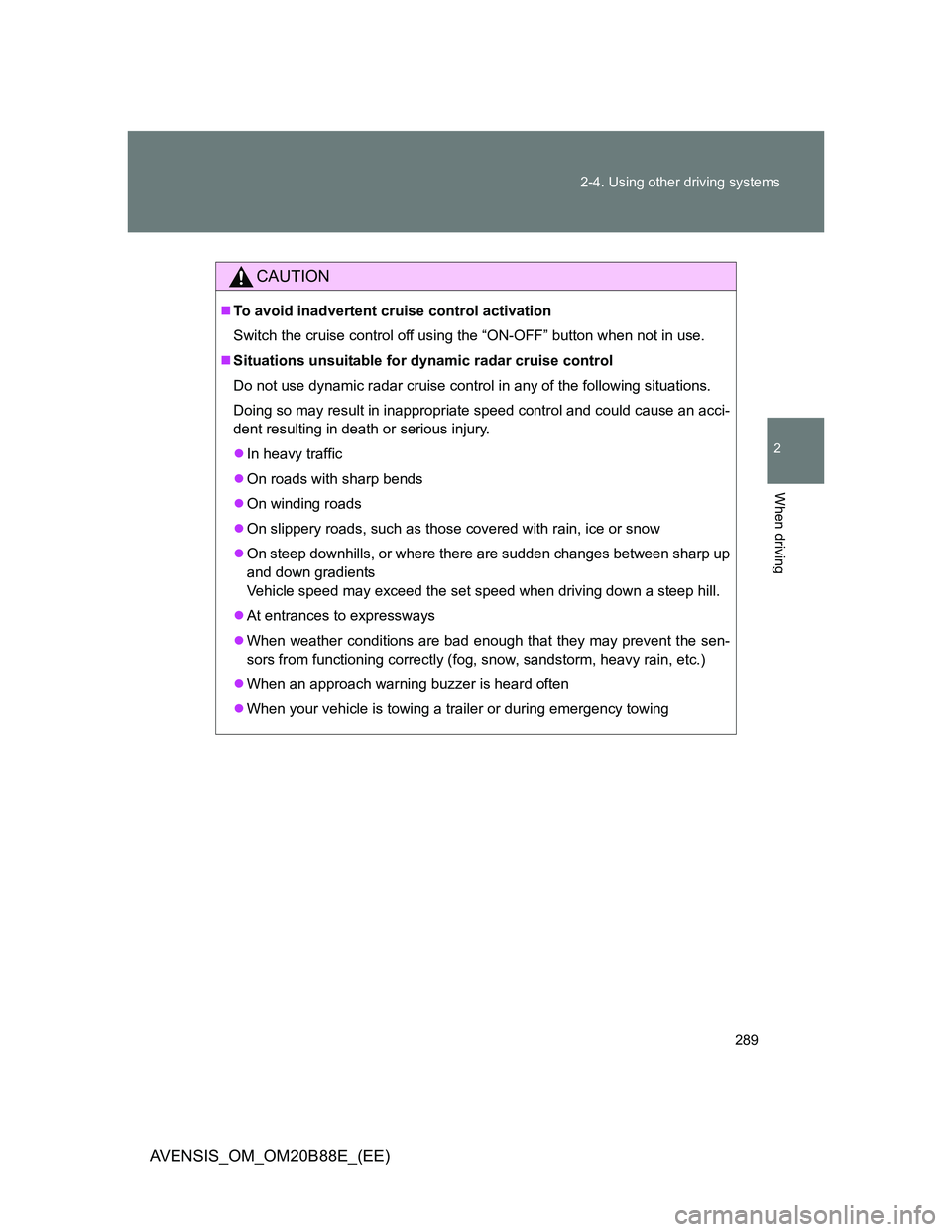 TOYOTA AVENSIS 2014  Owners Manual (in English) 289 2-4. Using other driving systems
2
When driving
AVENSIS_OM_OM20B88E_(EE)
CAUTION
To avoid inadvertent cruise control activation
Switch the cruise control off using the “ON-OFF” button when 