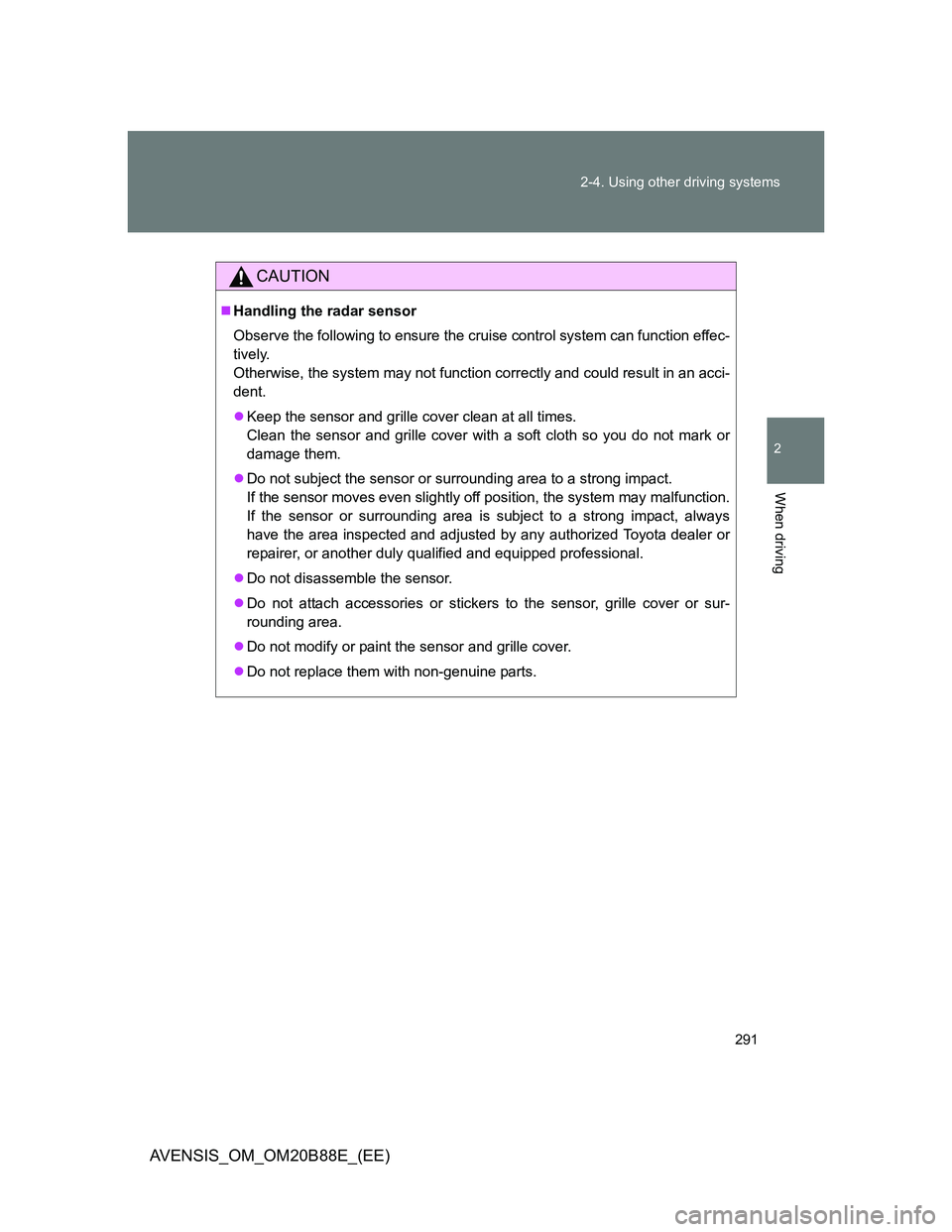 TOYOTA AVENSIS 2014  Owners Manual (in English) 291 2-4. Using other driving systems
2
When driving
AVENSIS_OM_OM20B88E_(EE)
CAUTION
Handling the radar sensor
Observe the following to ensure the cruise control system can function effec-
tively.
