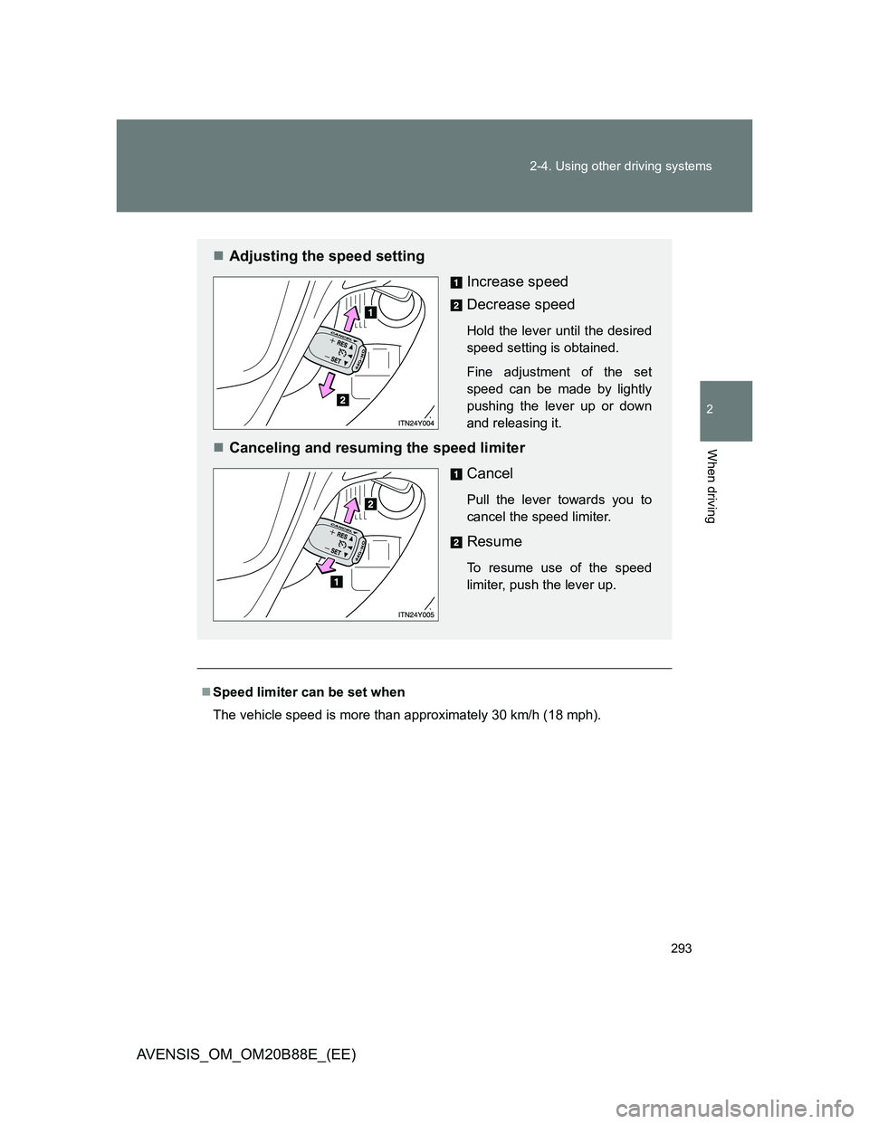 TOYOTA AVENSIS 2014  Owners Manual (in English) 293 2-4. Using other driving systems
2
When driving
AVENSIS_OM_OM20B88E_(EE)
Speed limiter can be set when
The vehicle speed is more than approximately 30 km/h (18 mph).
Adjusting the speed sett