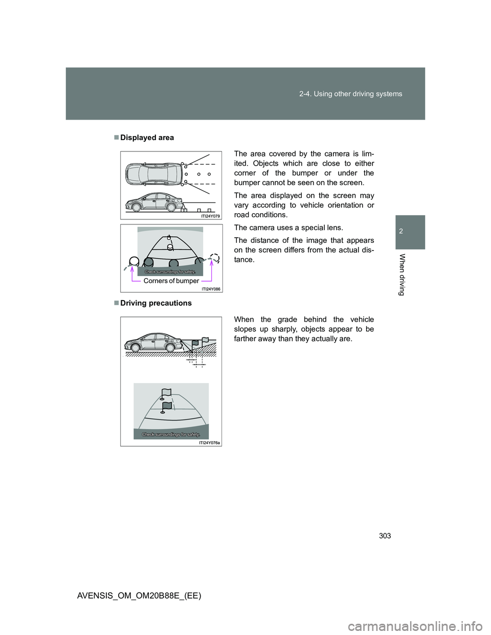 TOYOTA AVENSIS 2014  Owners Manual (in English) 303 2-4. Using other driving systems
2
When driving
AVENSIS_OM_OM20B88E_(EE)
Displayed area
Driving precautions
The area covered by the camera is lim-
ited. Objects which are close to either
cor