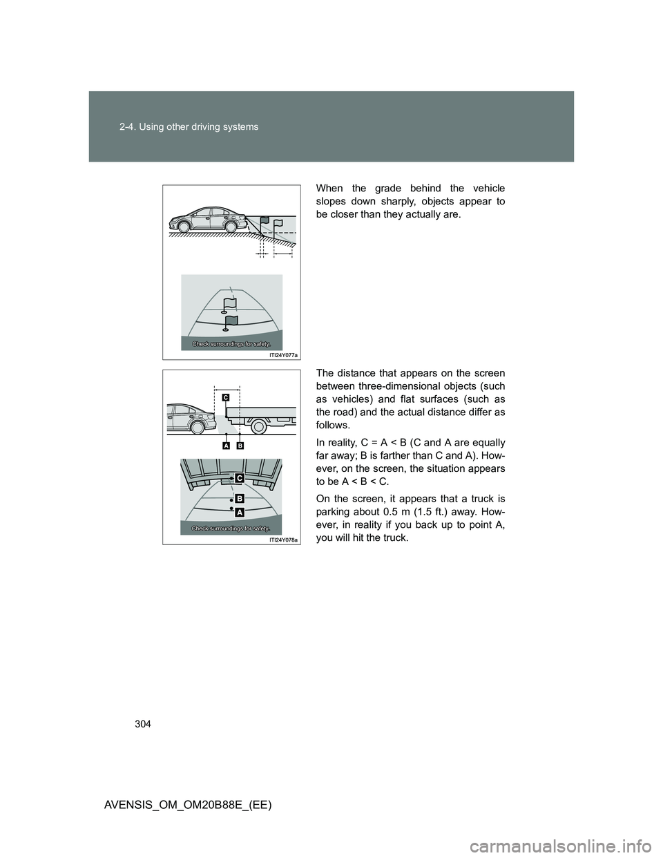 TOYOTA AVENSIS 2014  Owners Manual (in English) 304 2-4. Using other driving systems
AVENSIS_OM_OM20B88E_(EE)
When the grade behind the vehicle
slopes down sharply, objects appear to
be closer than they actually are.
The distance that appears on th