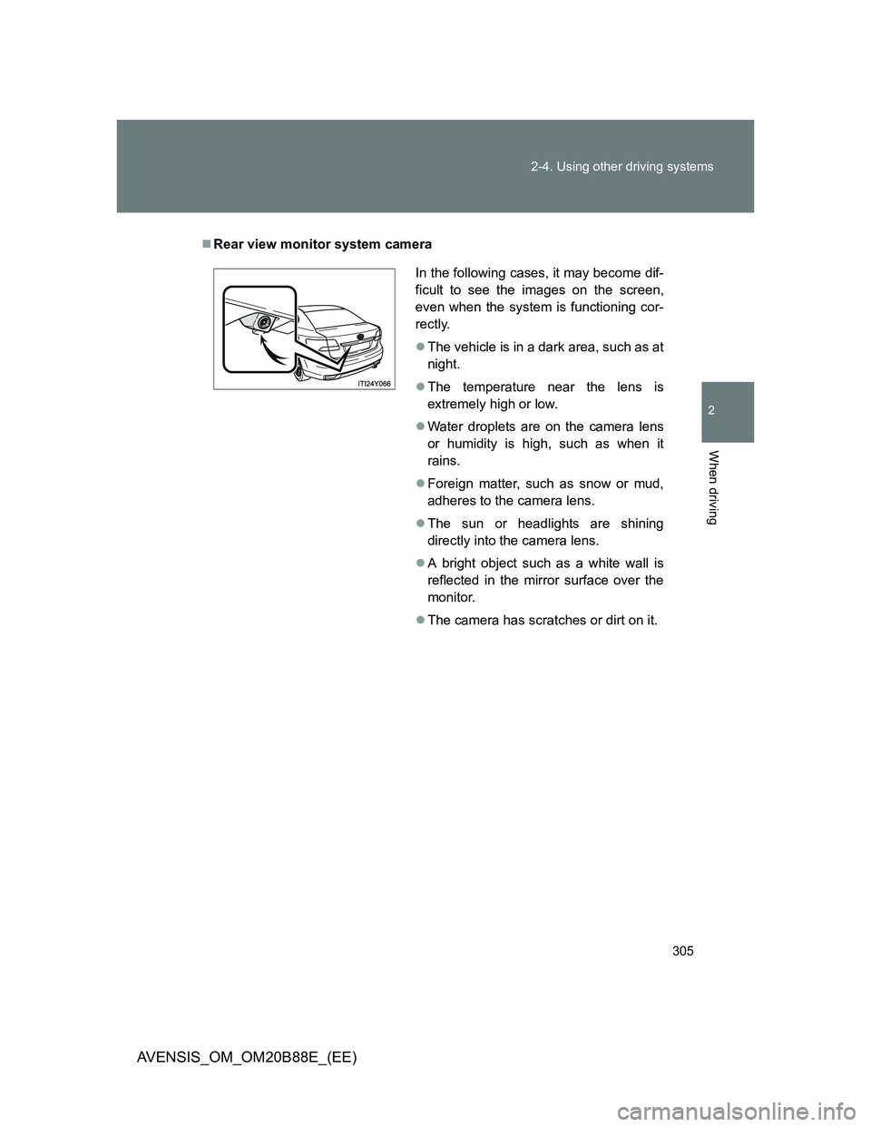 TOYOTA AVENSIS 2014  Owners Manual (in English) 305 2-4. Using other driving systems
2
When driving
AVENSIS_OM_OM20B88E_(EE)
Rear view monitor system camera
In the following cases, it may become dif-
ficult to see the images on the screen,
even 