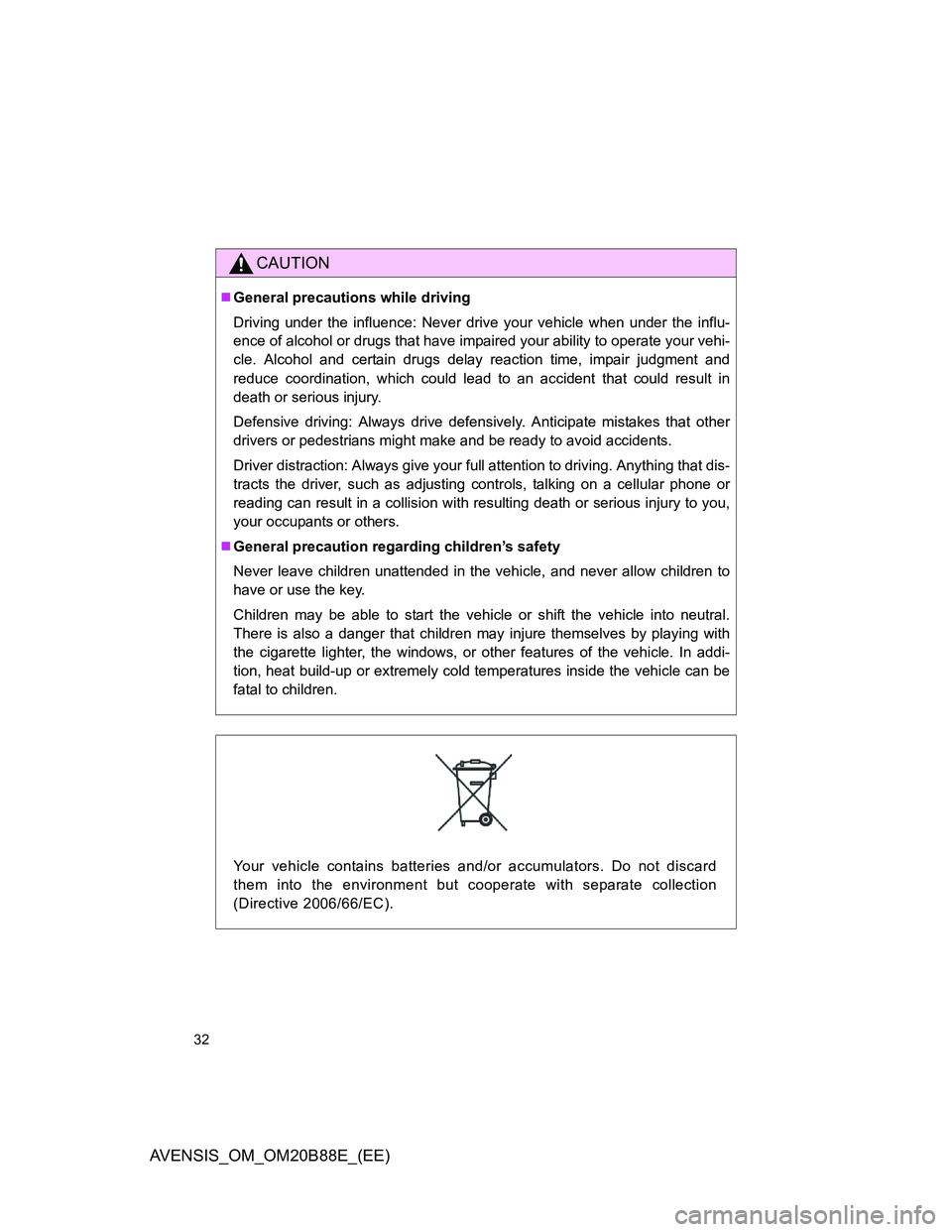 TOYOTA AVENSIS 2014  Owners Manual (in English) 32
AVENSIS_OM_OM20B88E_(EE)
CAUTION
General precautions while driving
Driving under the influence: Never drive your vehicle when under the influ-
ence of alcohol or drugs that have impaired your ab