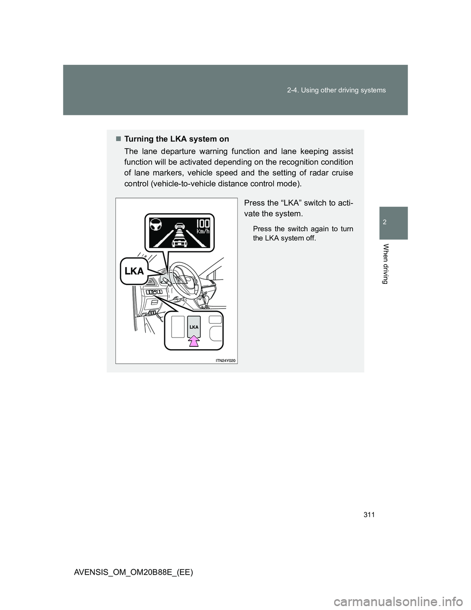 TOYOTA AVENSIS 2014  Owners Manual (in English) 311 2-4. Using other driving systems
2
When driving
AVENSIS_OM_OM20B88E_(EE)
Turning the LKA system on
The lane departure warning function and lane keeping assist
function will be activated dependi