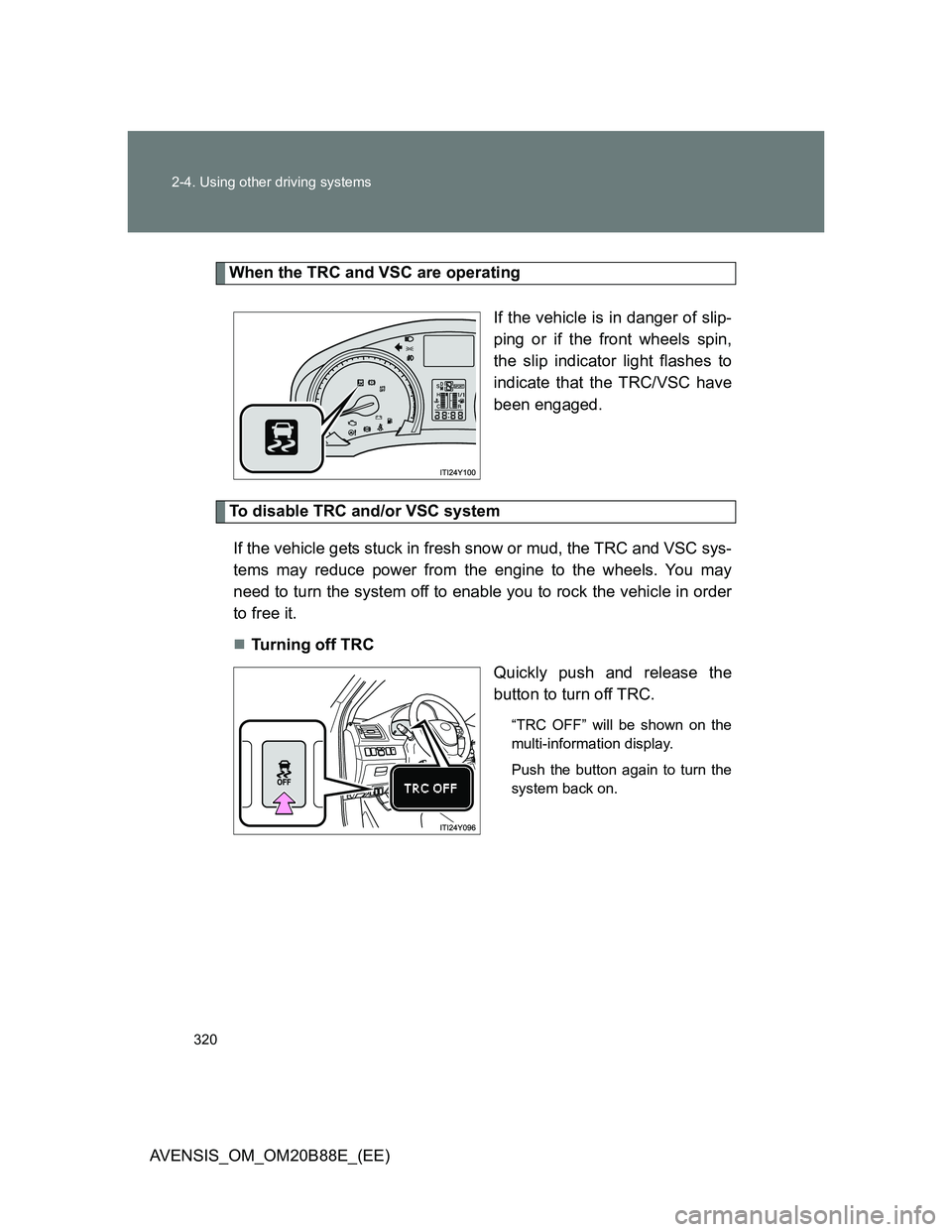 TOYOTA AVENSIS 2014  Owners Manual (in English) 320 2-4. Using other driving systems
AVENSIS_OM_OM20B88E_(EE)
When the TRC and VSC are operating
If the vehicle is in danger of slip-
ping or if the front wheels spin,
the slip indicator light flashes