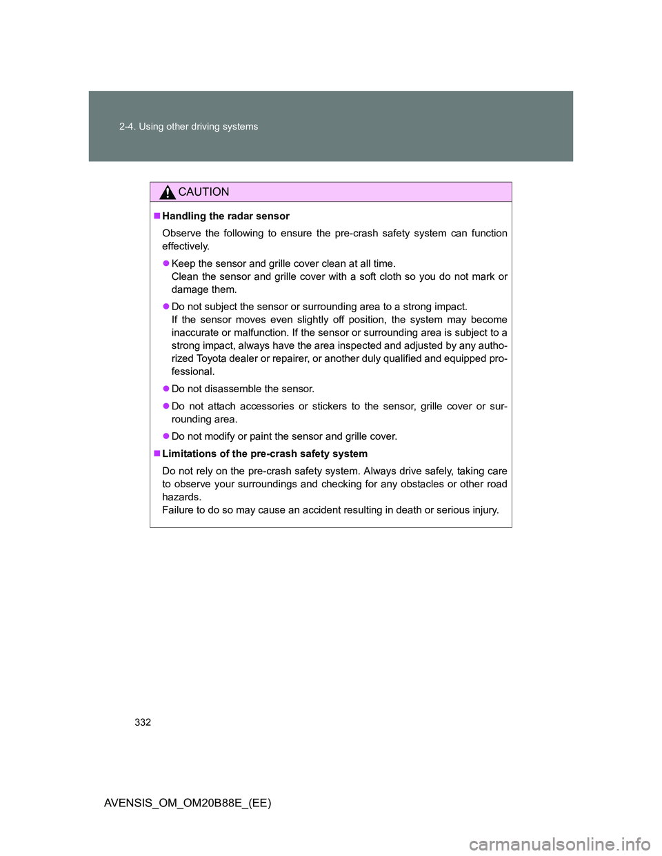 TOYOTA AVENSIS 2014  Owners Manual (in English) 332 2-4. Using other driving systems
AVENSIS_OM_OM20B88E_(EE)
CAUTION
Handling the radar sensor
Observe the following to ensure the pre-crash safety system can function
effectively.
Keep the sen