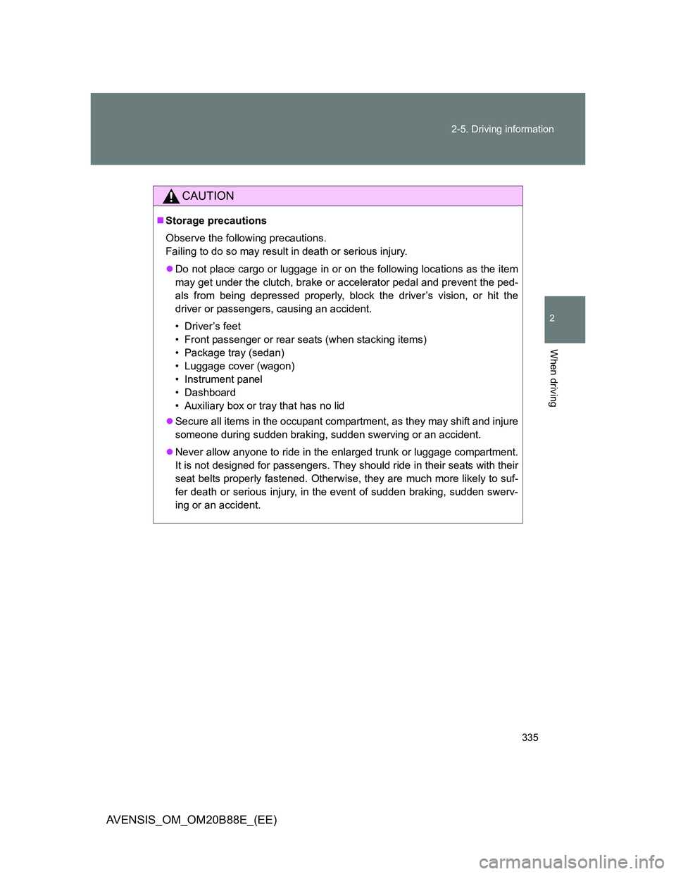 TOYOTA AVENSIS 2014  Owners Manual (in English) 335 2-5. Driving information
2
When driving
AVENSIS_OM_OM20B88E_(EE)
CAUTION
Storage precautions
Observe the following precautions.
Failing to do so may result in death or serious injury.
Do not