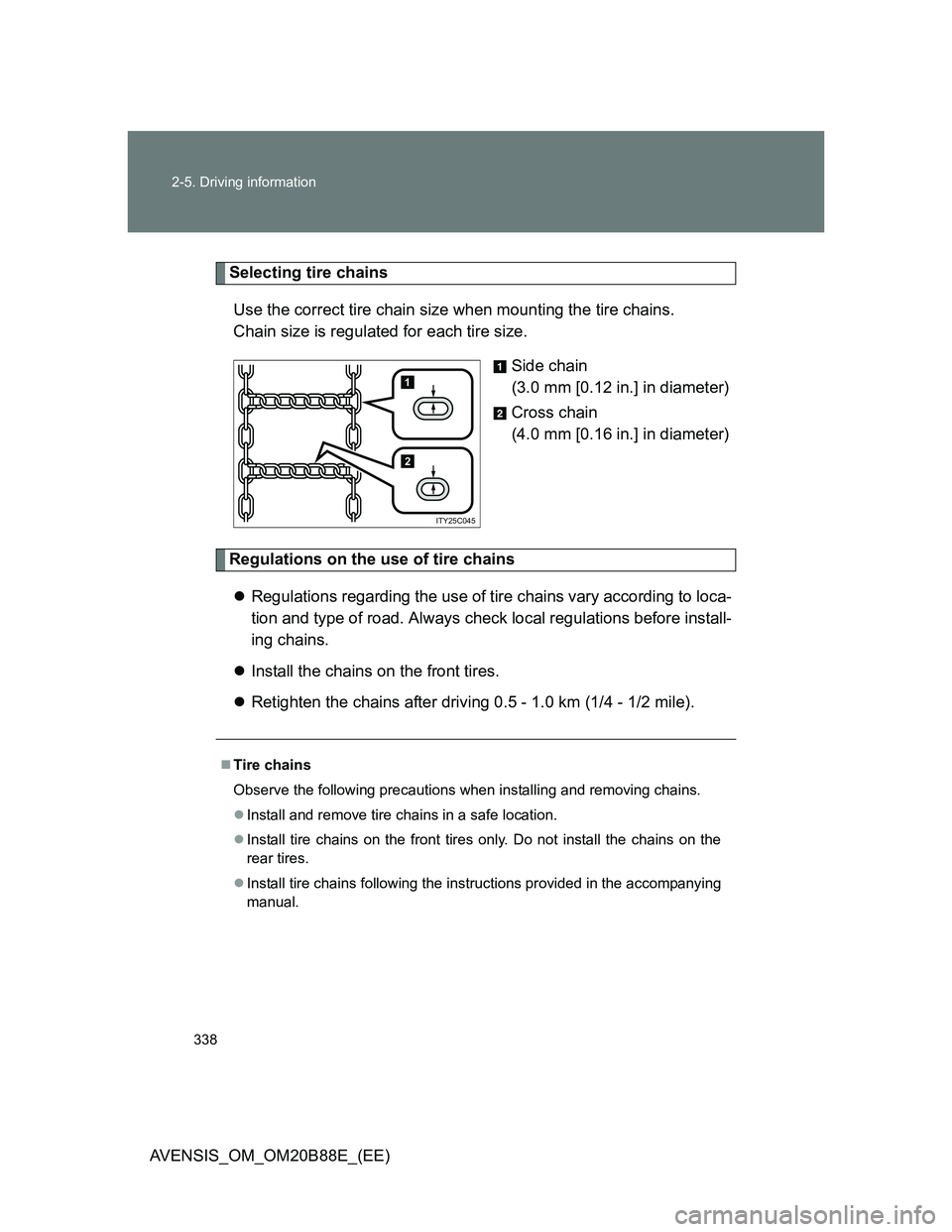 TOYOTA AVENSIS 2014  Owners Manual (in English) 338 2-5. Driving information
AVENSIS_OM_OM20B88E_(EE)
Selecting tire chains
Use the correct tire chain size when mounting the tire chains. 
Chain size is regulated for each tire size.
Side chain
(3.0 