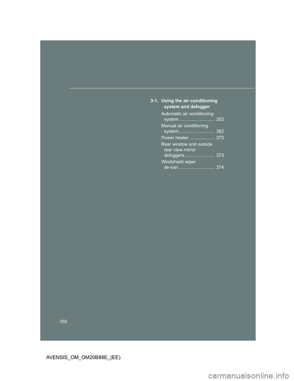TOYOTA AVENSIS 2014  Owners Manual (in English) 350
AVENSIS_OM_OM20B88E_(EE)
3-1. Using the air conditioning 
system and defogger
Automatic air conditioning 
system ............................  352
Manual air conditioning 
system .................