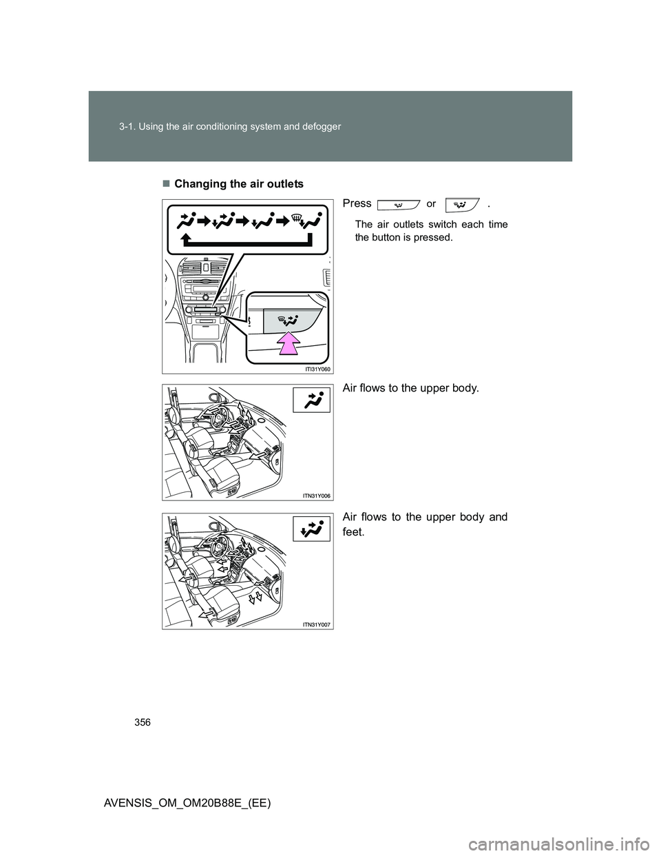 TOYOTA AVENSIS 2014  Owners Manual (in English) 356 3-1. Using the air conditioning system and defogger
AVENSIS_OM_OM20B88E_(EE)Changing the air outlets
Press  
or .
The air outlets switch each time
the button is pressed. 
Air flows to the upper