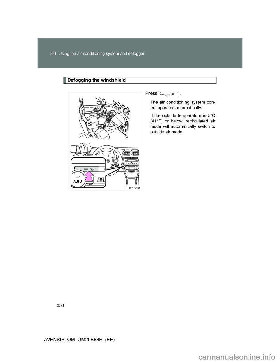 TOYOTA AVENSIS 2014  Owners Manual (in English) 358 3-1. Using the air conditioning system and defogger
AVENSIS_OM_OM20B88E_(EE)
Defogging the windshield
Press .
The air conditioning system con-
trol operates automatically.
If the outside temperatu
