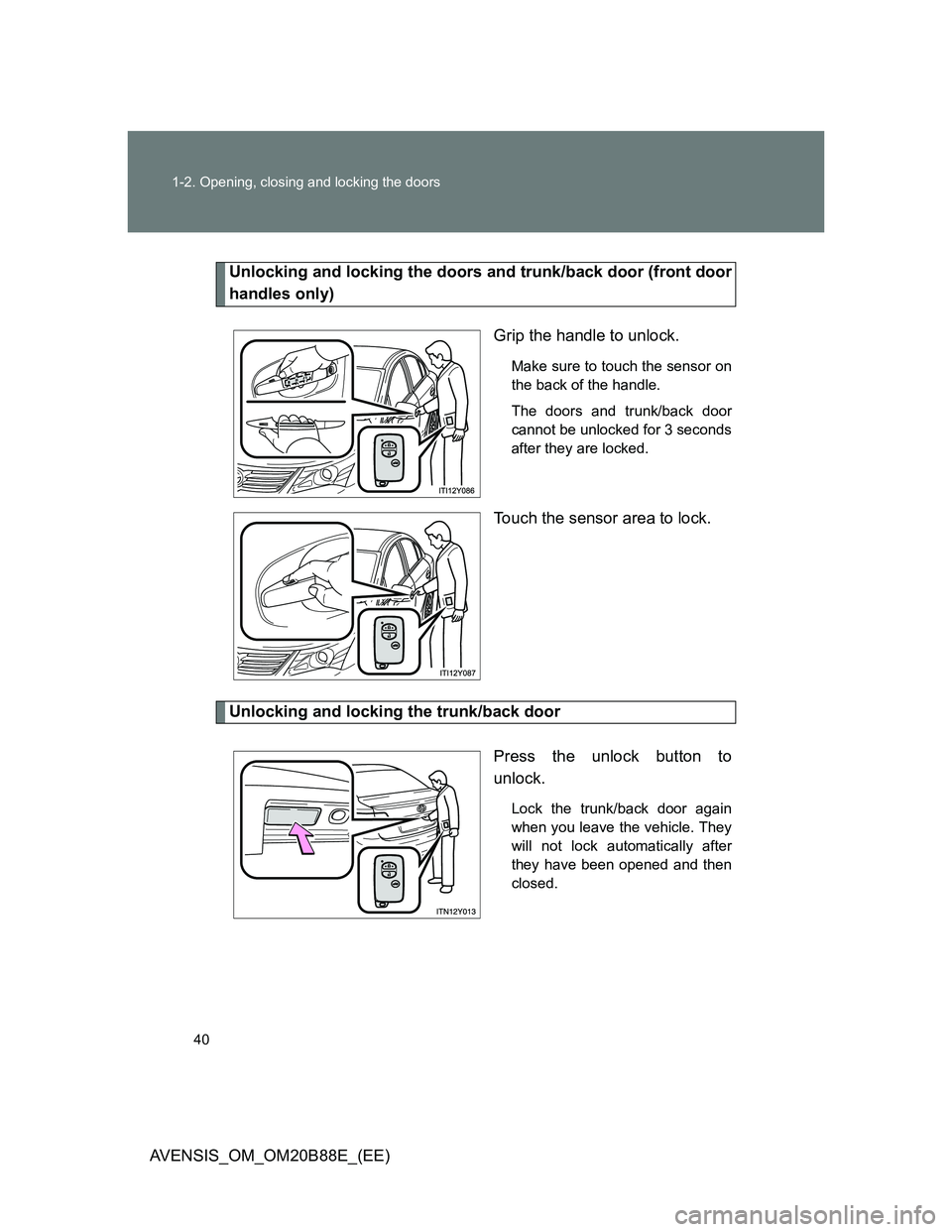 TOYOTA AVENSIS 2014  Owners Manual (in English) 40 1-2. Opening, closing and locking the doors
AVENSIS_OM_OM20B88E_(EE)
Unlocking and locking the doors and trunk/back door (front door
handles only)
Grip the handle to unlock.
Make sure to touch the 