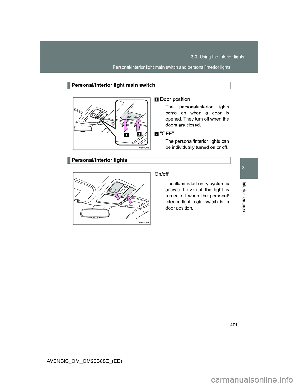 TOYOTA AVENSIS 2014  Owners Manual (in English) 471 3-3. Using the interior lights
3
Interior features
AVENSIS_OM_OM20B88E_(EE)
Personal/interior light main switch
Door position
The personal/interior lights
come on when a door is
opened. They turn 