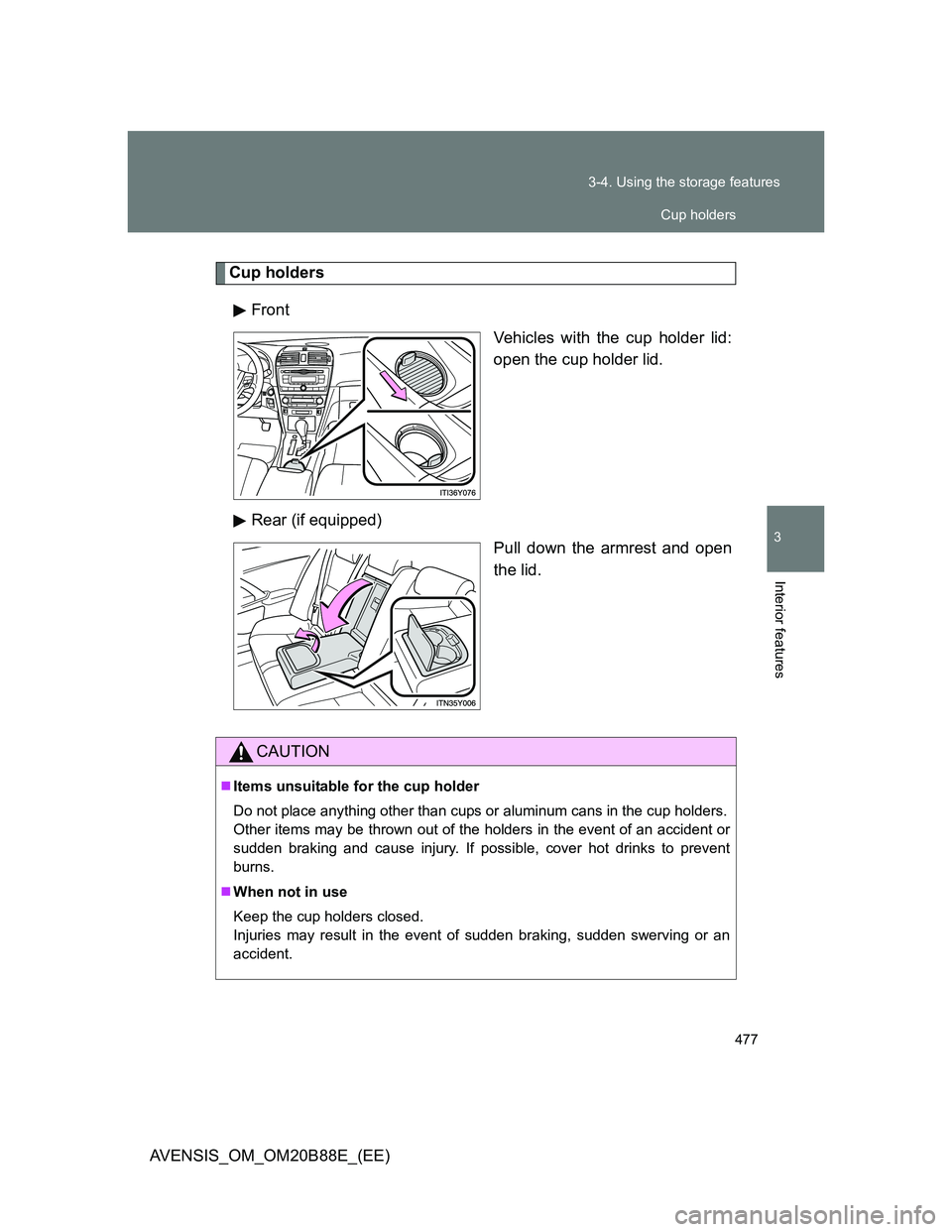 TOYOTA AVENSIS 2014  Owners Manual (in English) 477 3-4. Using the storage features
3
Interior features
AVENSIS_OM_OM20B88E_(EE)
Cup holders
Front
Vehicles with the cup holder lid:
open the cup holder lid.
Rear (if equipped)
Pull down the armrest a