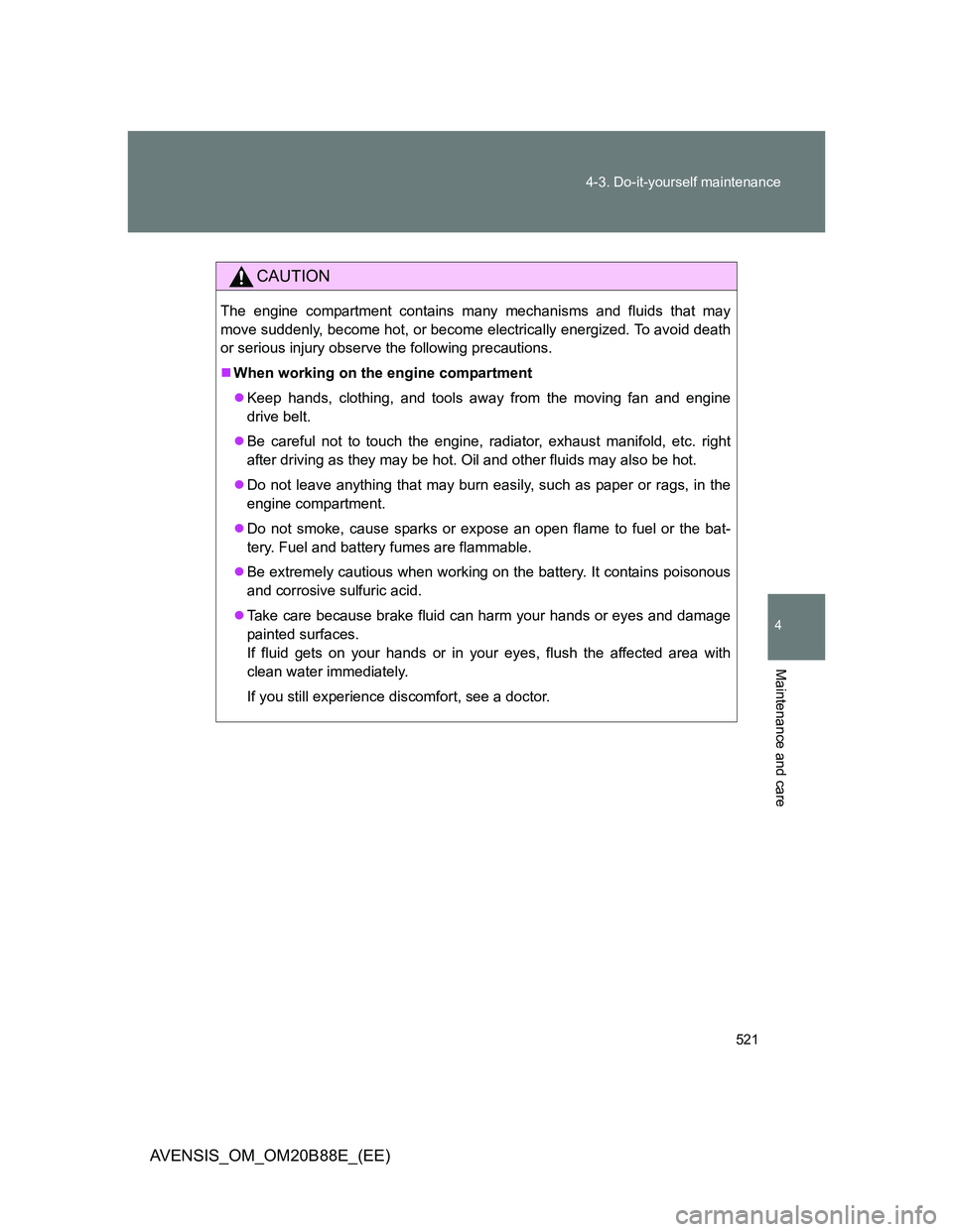 TOYOTA AVENSIS 2014  Owners Manual (in English) 521 4-3. Do-it-yourself maintenance
4
Maintenance and care
AVENSIS_OM_OM20B88E_(EE)
CAUTION
The engine compartment contains many mechanisms and fluids that may
move suddenly, become hot, or become ele