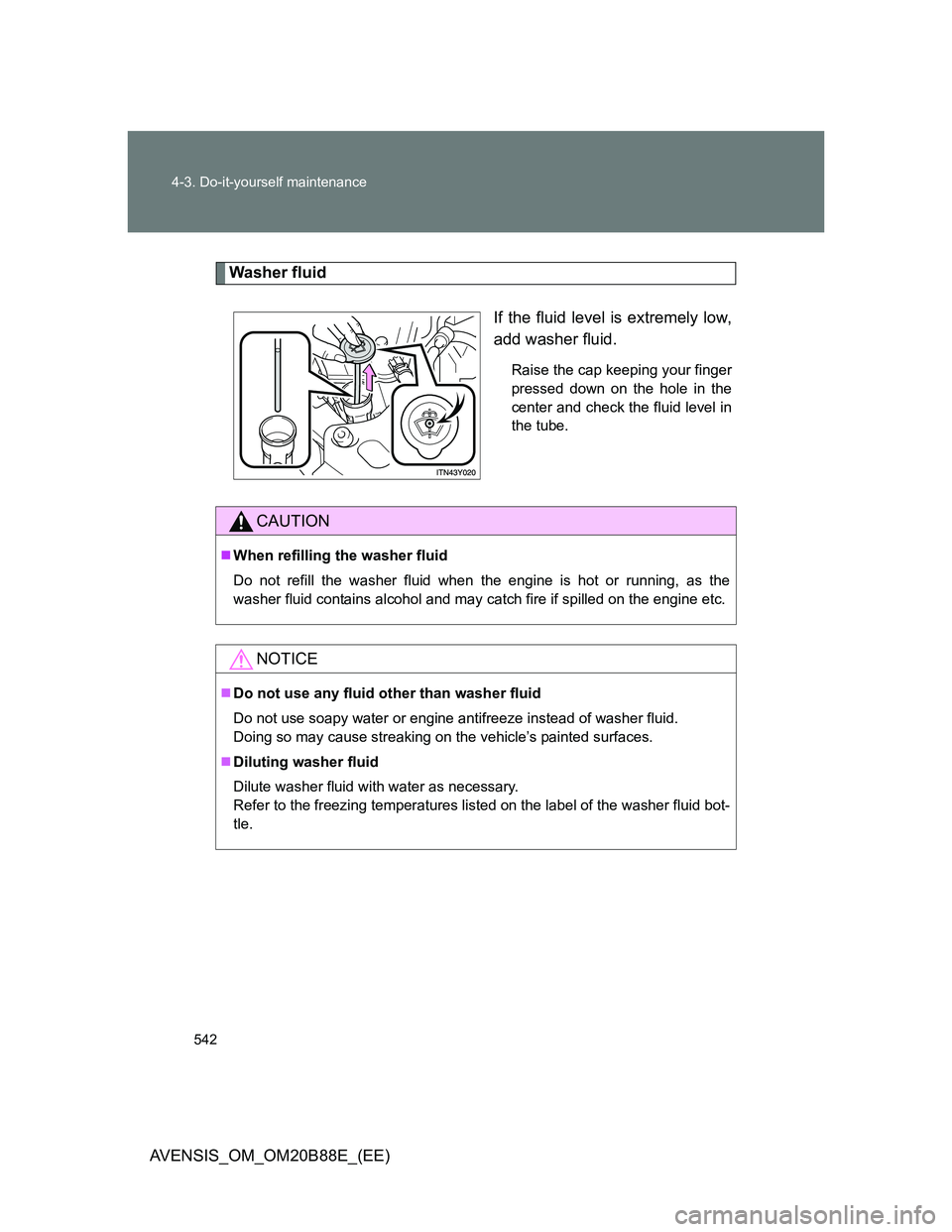 TOYOTA AVENSIS 2014  Owners Manual (in English) 542 4-3. Do-it-yourself maintenance
AVENSIS_OM_OM20B88E_(EE)
Washer fluid
If the fluid level is extremely low,
add washer fluid.
Raise the cap keeping your finger
pressed down on the hole in the
cente