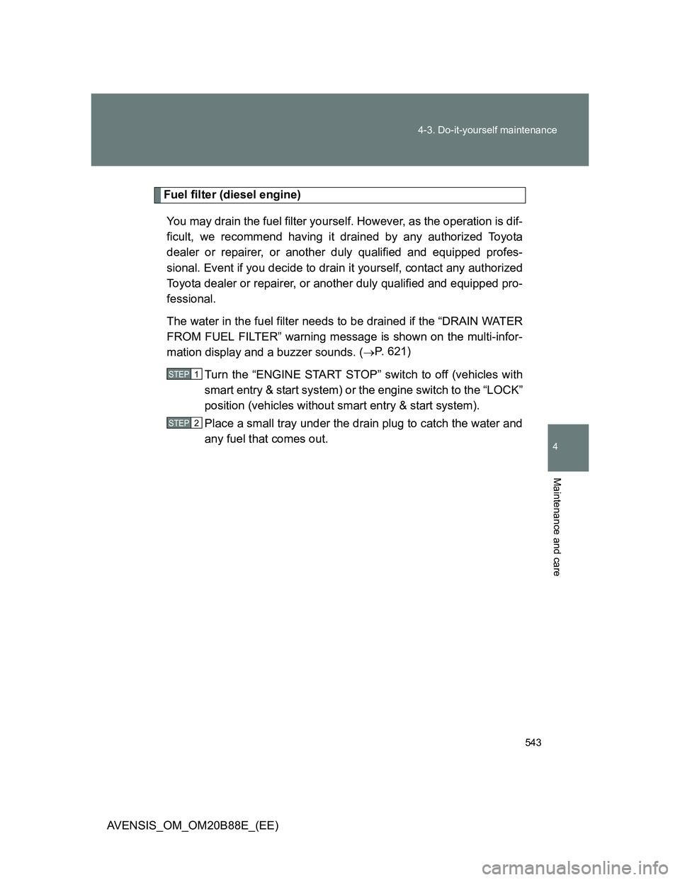 TOYOTA AVENSIS 2014  Owners Manual (in English) 543 4-3. Do-it-yourself maintenance
4
Maintenance and care
AVENSIS_OM_OM20B88E_(EE)
Fuel filter (diesel engine)
You may drain the fuel filter yourself. However, as the operation is dif-
ficult, we rec