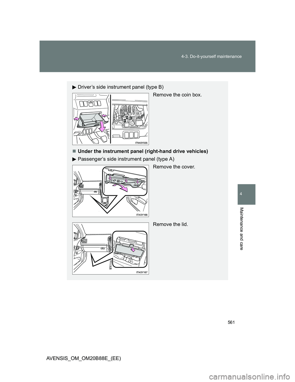TOYOTA AVENSIS 2014  Owners Manual (in English) 561 4-3. Do-it-yourself maintenance
4
Maintenance and care
AVENSIS_OM_OM20B88E_(EE)
Driver’s side instrument panel (type B)
Remove the coin box.
Under the instrument panel (right-hand drive vehic