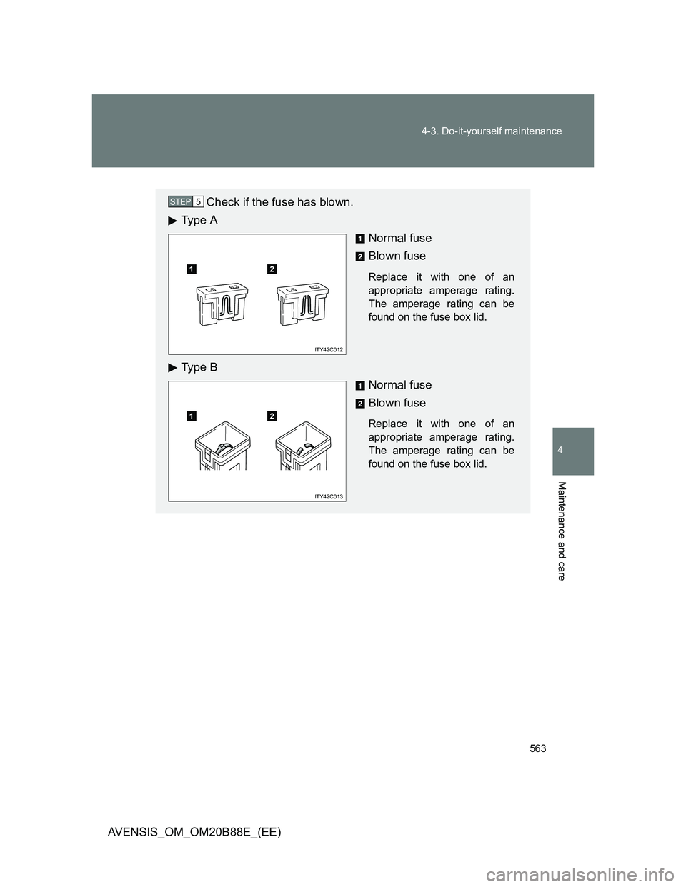 TOYOTA AVENSIS 2014  Owners Manual (in English) 563 4-3. Do-it-yourself maintenance
4
Maintenance and care
AVENSIS_OM_OM20B88E_(EE)
Check if the fuse has blown.
Ty p e  A
Normal fuse
Blown fuse
Replace it with one of an
appropriate amperage rating.