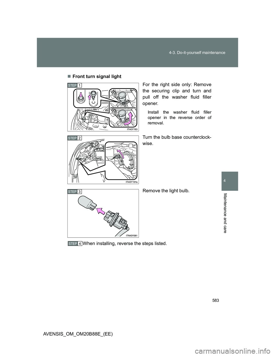 TOYOTA AVENSIS 2014  Owners Manual (in English) 583 4-3. Do-it-yourself maintenance
4
Maintenance and care
AVENSIS_OM_OM20B88E_(EE)Front turn signal light
For the right side only: Remove
the securing clip and turn and
pull off the washer fluid f