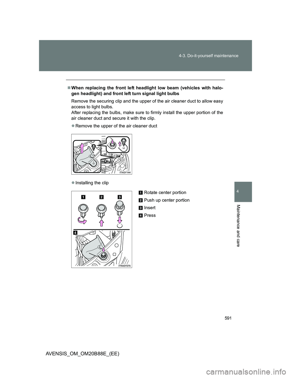 TOYOTA AVENSIS 2014  Owners Manual (in English) 591 4-3. Do-it-yourself maintenance
4
Maintenance and care
AVENSIS_OM_OM20B88E_(EE)
When replacing the front left headlight low beam (vehicles with halo-
gen headlight) and front left turn signal l