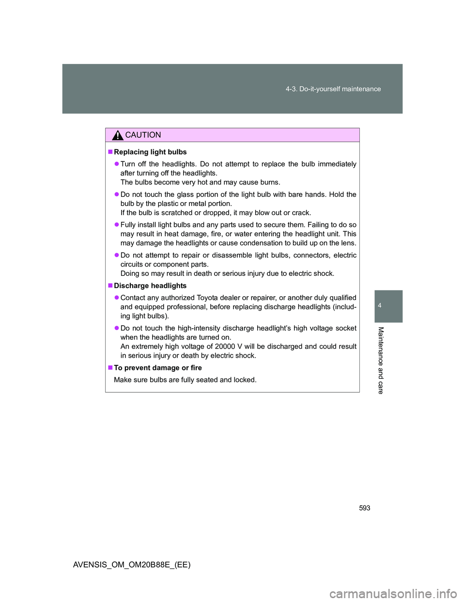 TOYOTA AVENSIS 2014  Owners Manual (in English) 593 4-3. Do-it-yourself maintenance
4
Maintenance and care
AVENSIS_OM_OM20B88E_(EE)
CAUTION
Replacing light bulbs
Turn off the headlights. Do not attempt to replace the bulb immediately
after tu