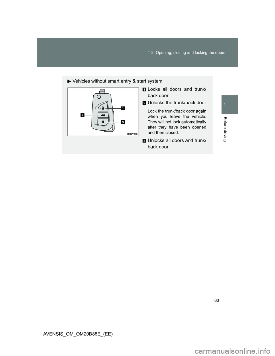 TOYOTA AVENSIS 2014  Owners Manual (in English) 63 1-2. Opening, closing and locking the doors
1
Before driving
AVENSIS_OM_OM20B88E_(EE)
Vehicles without smart entry & start system
Locks all doors and trunk/
back door
Unlocks the trunk/back door
Lo