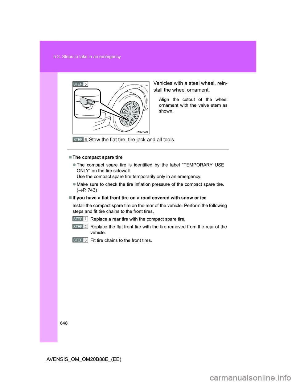 TOYOTA AVENSIS 2014  Owners Manual (in English) 648 5-2. Steps to take in an emergency
AVENSIS_OM_OM20B88E_(EE)Vehicles with a steel wheel, rein-
stall the wheel ornament.
Align the cutout of the wheel
ornament with the valve stem as
shown.
Stow th