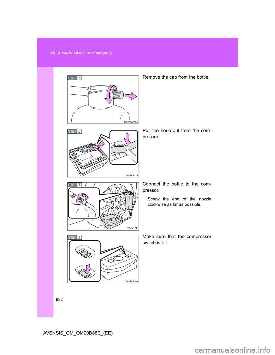 TOYOTA AVENSIS 2014  Owners Manual (in English) 682 5-2. Steps to take in an emergency
AVENSIS_OM_OM20B88E_(EE)Remove the cap from the bottle.
Pull the hose out from the com-
pressor.
Connect the bottle to the com-
pressor.
Screw the end of the noz