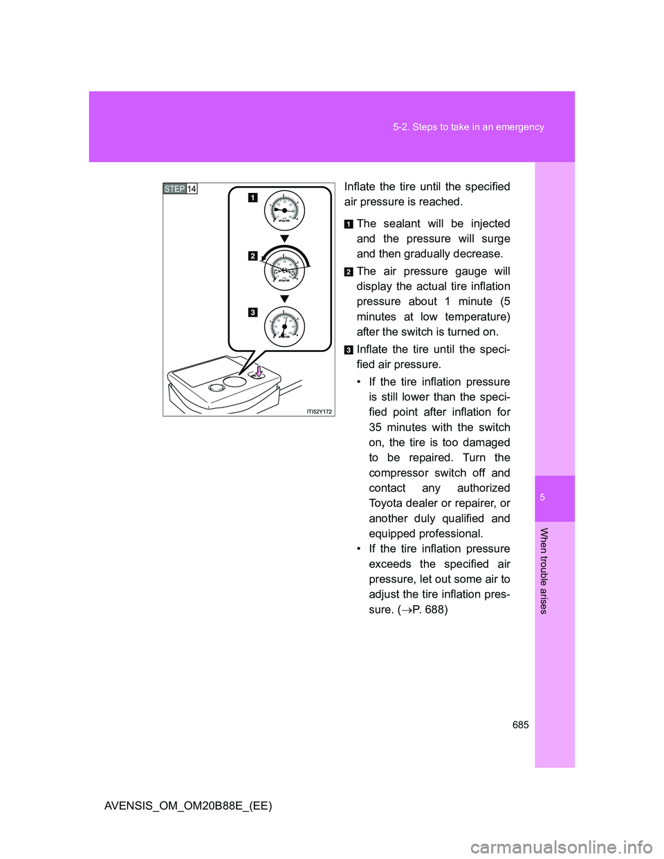 TOYOTA AVENSIS 2014  Owners Manual (in English) 5
685 5-2. Steps to take in an emergency
When trouble arises
AVENSIS_OM_OM20B88E_(EE)Inflate the tire until the specified
air pressure is reached.
The sealant will be injected
and the pressure will su