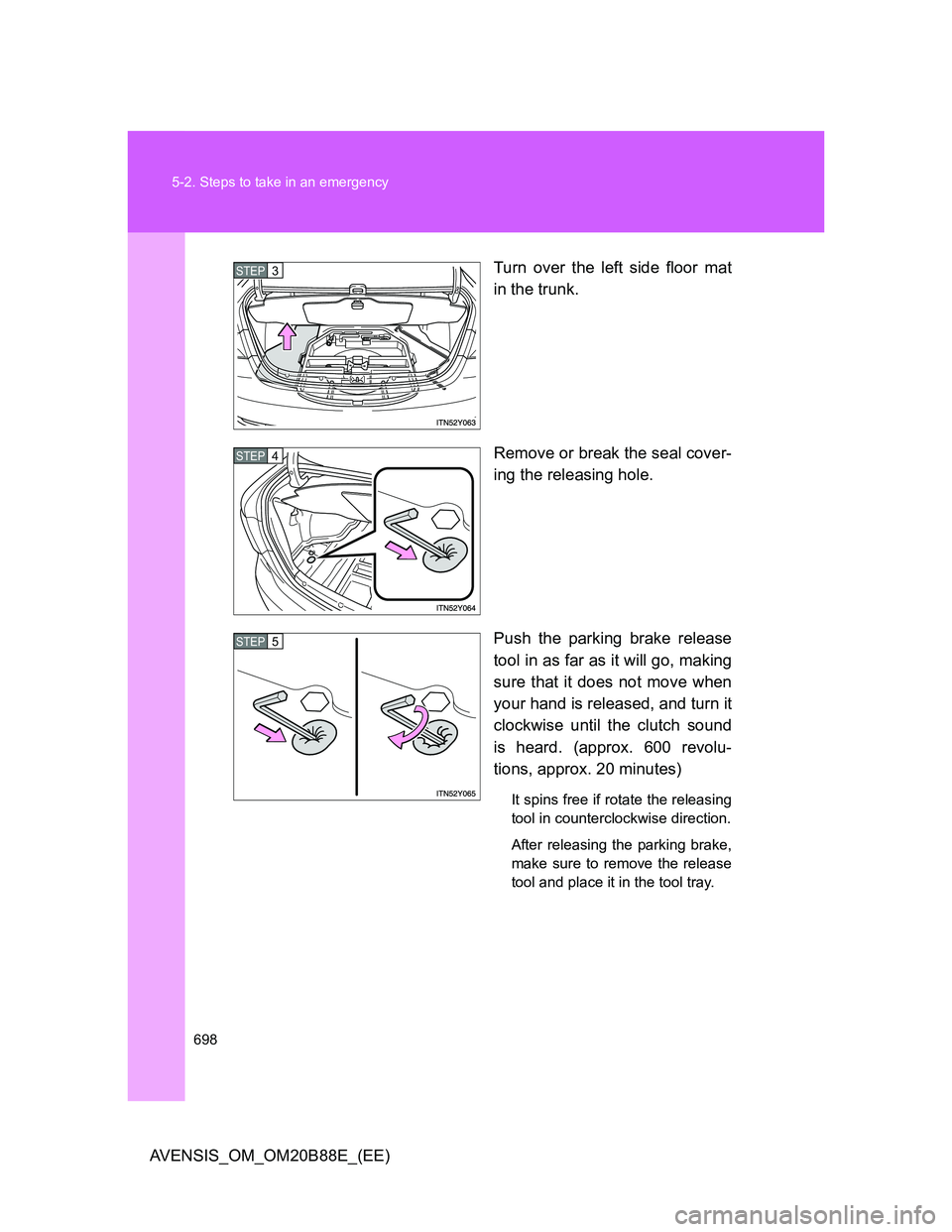 TOYOTA AVENSIS 2014  Owners Manual (in English) 698 5-2. Steps to take in an emergency
AVENSIS_OM_OM20B88E_(EE)Turn over the left side floor mat
in the trunk.
Remove or break the seal cover-
ing the releasing hole.
Push the parking brake release
to