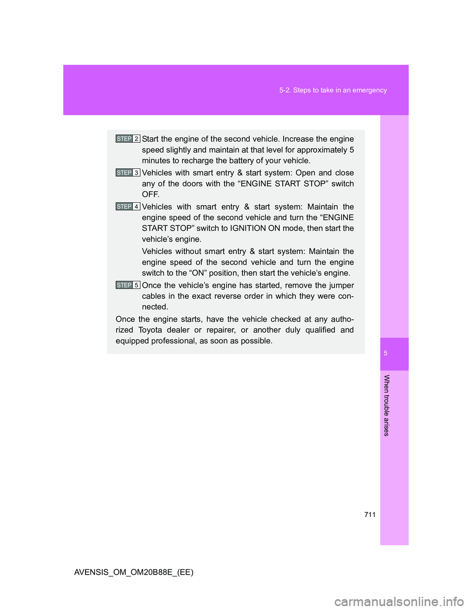 TOYOTA AVENSIS 2014  Owners Manual (in English) 5
711 5-2. Steps to take in an emergency
When trouble arises
AVENSIS_OM_OM20B88E_(EE)
Start the engine of the second vehicle. Increase the engine
speed slightly and maintain at that level for approxim