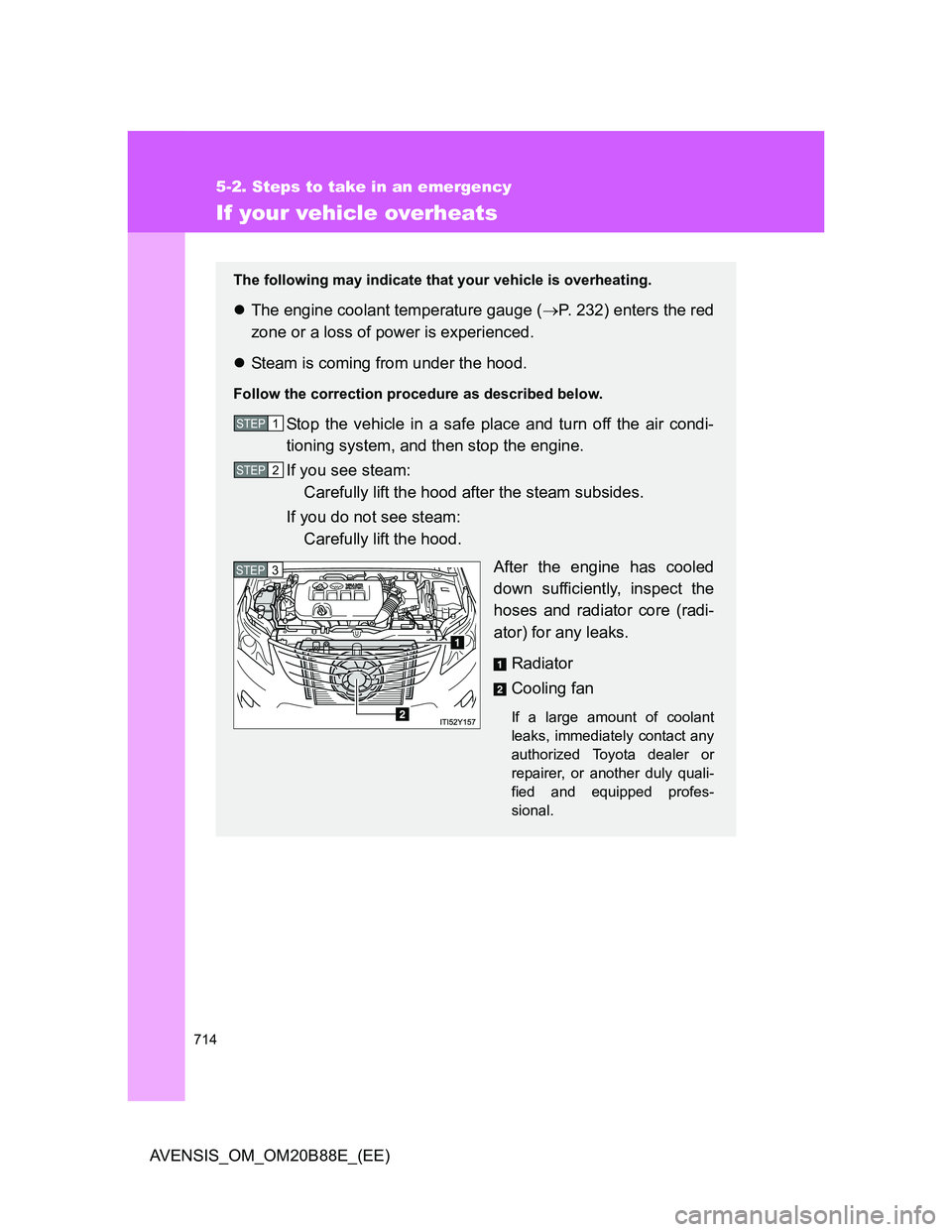 TOYOTA AVENSIS 2014  Owners Manual (in English) 714
5-2. Steps to take in an emergency
AVENSIS_OM_OM20B88E_(EE)
If your vehicle overheats
The following may indicate that your vehicle is overheating.
The engine coolant temperature gauge (P. 23