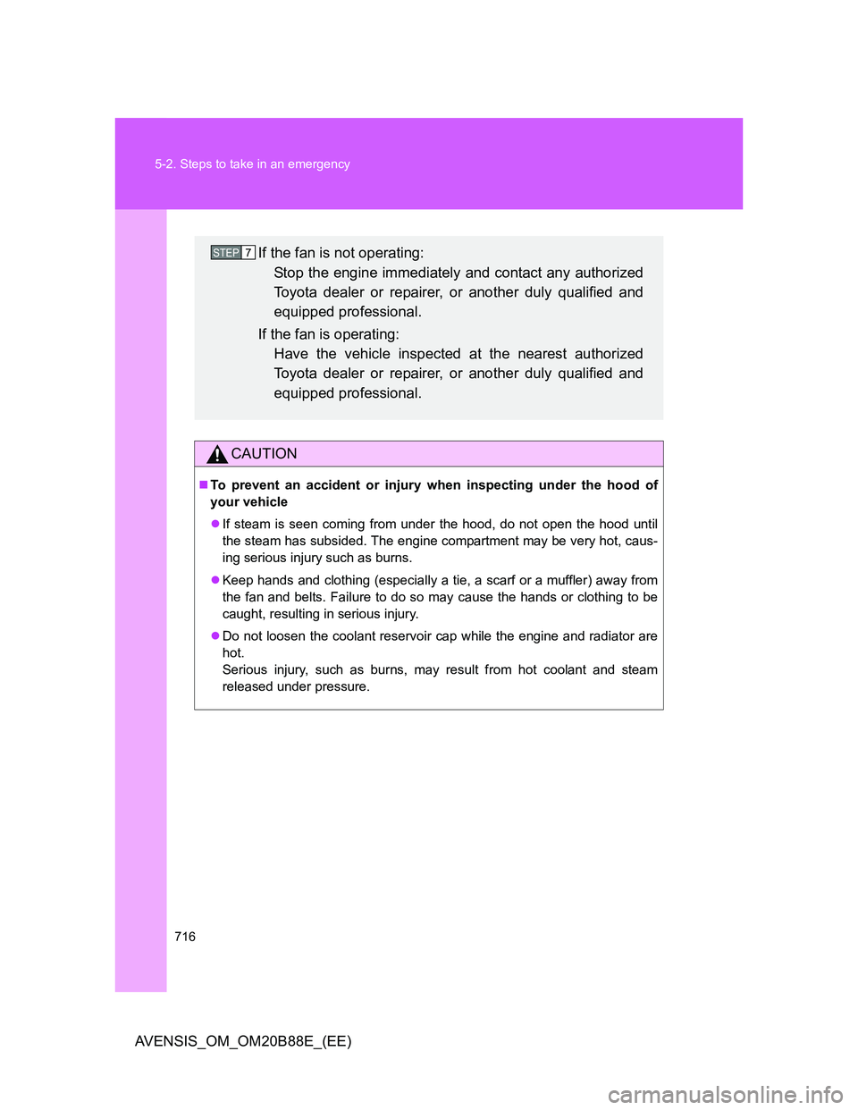 TOYOTA AVENSIS 2014  Owners Manual (in English) 716 5-2. Steps to take in an emergency
AVENSIS_OM_OM20B88E_(EE)
CAUTION
To prevent an accident or injury when inspecting under the hood of
your vehicle
If steam is seen coming from under the hoo