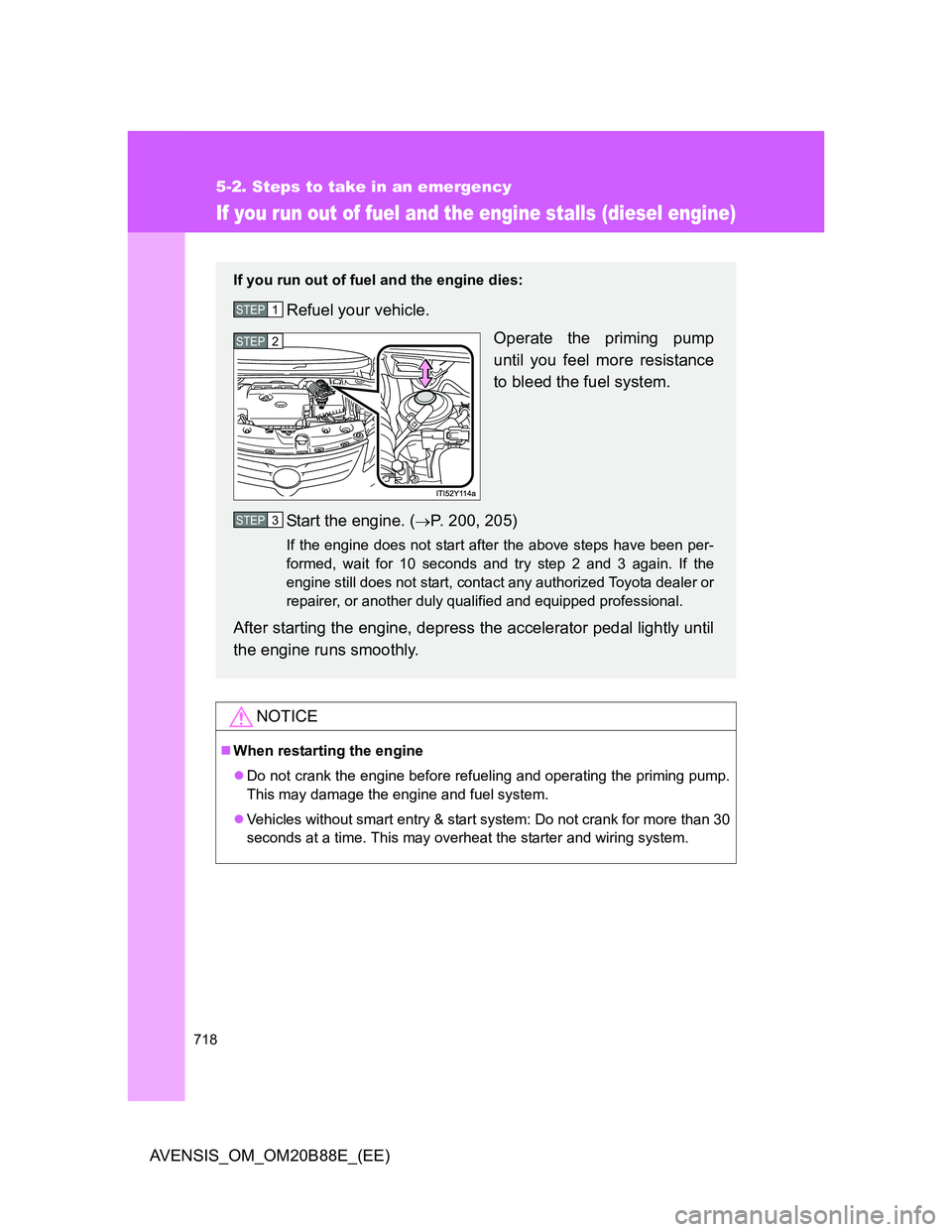 TOYOTA AVENSIS 2014  Owners Manual (in English) 718
5-2. Steps to take in an emergency
AVENSIS_OM_OM20B88E_(EE)
If you run out of fuel and the engine stalls (diesel engine)
NOTICE
When restarting the engine
Do not crank the engine before refu