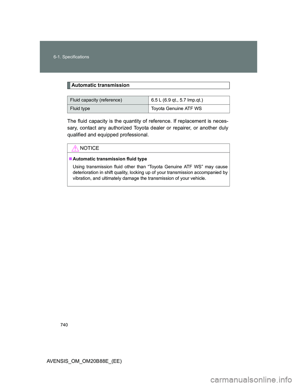 TOYOTA AVENSIS 2014  Owners Manual (in English) 740 6-1. Specifications
AVENSIS_OM_OM20B88E_(EE)
Automatic transmission
The fluid capacity is the quantity of reference. If replacement is neces-
sary, contact any authorized Toyota dealer or repairer