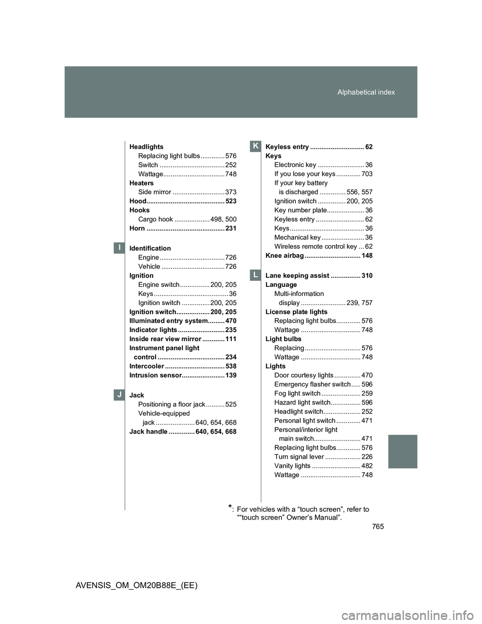 TOYOTA AVENSIS 2014  Owners Manual (in English) 765 Alphabetical index
AVENSIS_OM_OM20B88E_(EE)
Headlights
Replacing light bulbs ............. 576
Switch ................................... 252
Wattage................................. 748
Heaters
S